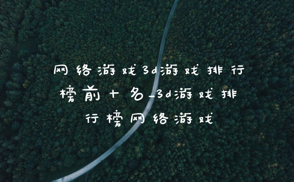 网络游戏3d游戏排行榜前十名_3d游戏排行榜网络游戏