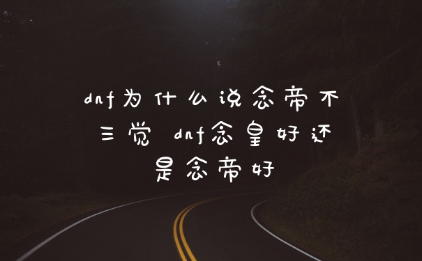 dnf为什么说念帝不三觉 dnf念皇好还是念帝好