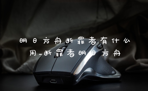 明日方舟断罪者有什么用_断罪者明日方舟