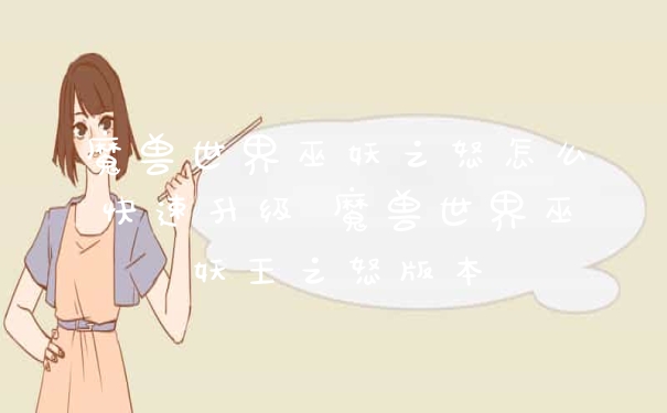 魔兽世界巫妖之怒怎么快速升级 魔兽世界巫妖王之怒版本