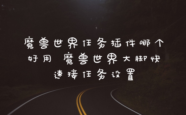 魔兽世界任务插件哪个好用 魔兽世界大脚快速接任务设置