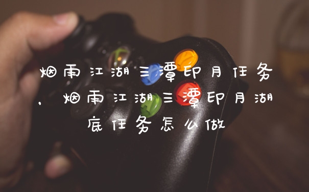 烟雨江湖三潭印月任务，烟雨江湖三潭印月湖底任务怎么做
