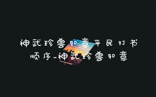 神武珍兽如意平民打书顺序_神武珍兽如意