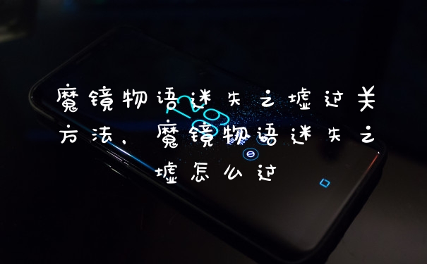 魔镜物语迷失之墟过关方法，魔镜物语迷失之墟怎么过