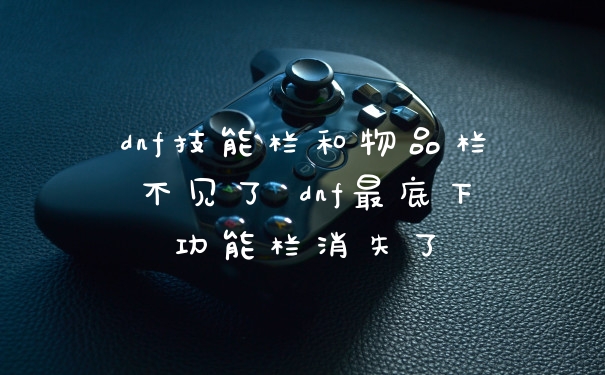 dnf技能栏和物品栏不见了 dnf最底下功能栏消失了
