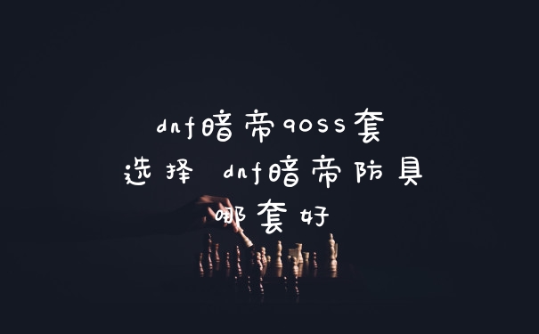 dnf暗帝90SS套选择 dnf暗帝防具哪套好
