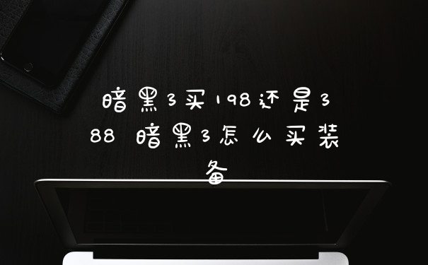 暗黑3买198还是388 暗黑3怎么买装备
