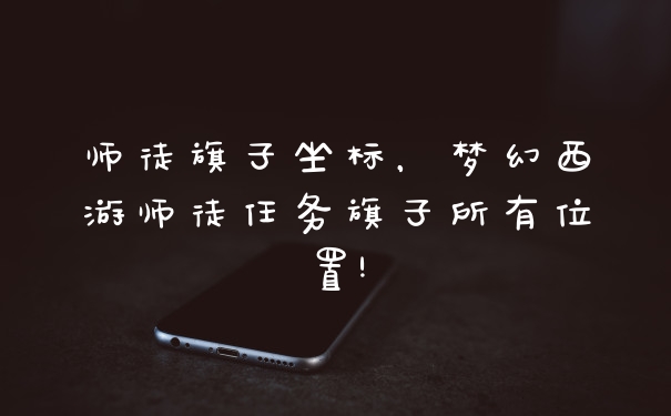 师徒旗子坐标，梦幻西游师徒任务旗子所有位置!