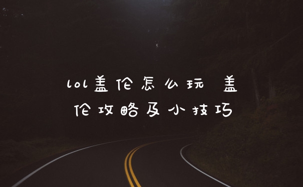 lol盖伦怎么玩 盖伦攻略及小技巧