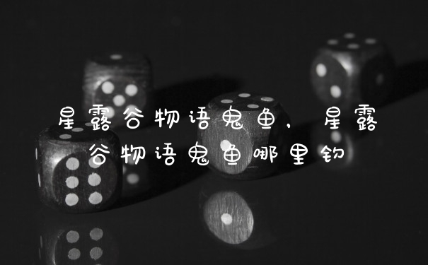 星露谷物语鬼鱼，星露谷物语鬼鱼哪里钓
