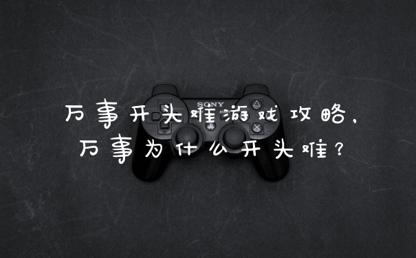 万事开头难游戏攻略，万事为什么开头难？