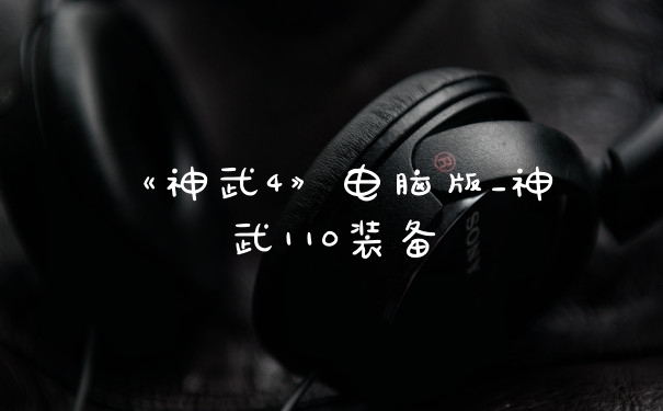 《神武4》电脑版_神武110装备