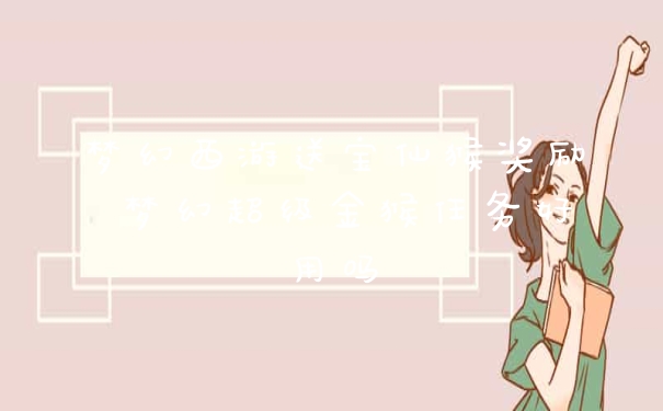 梦幻西游送宝仙猴奖励 梦幻超级金猴任务好用吗