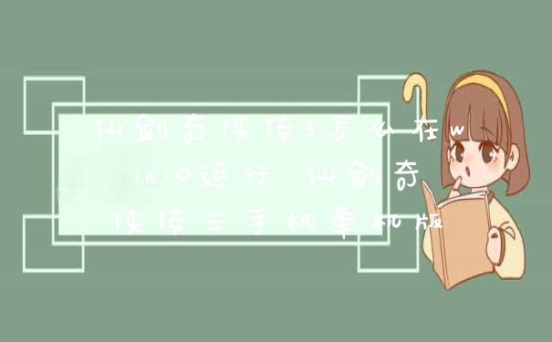 仙剑奇侠传3怎么在win10运行 仙剑奇侠传三手机单机版
