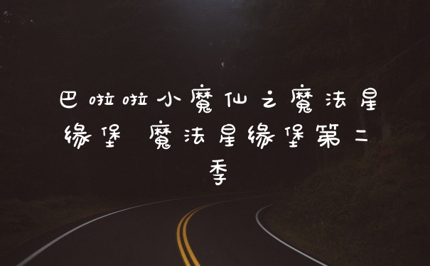 巴啦啦小魔仙之魔法星缘堡 魔法星缘堡第二季