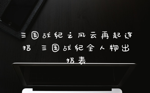 三国战纪之风云再起连招 三国战纪全人物出招表