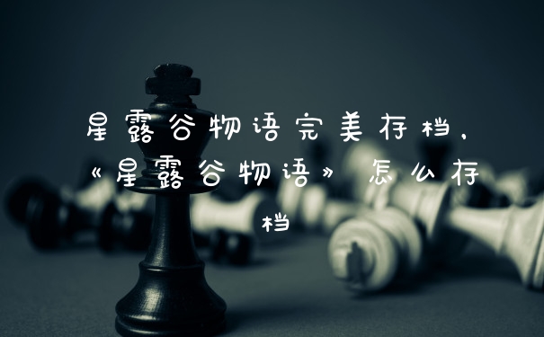 星露谷物语完美存档，《星露谷物语》怎么存档