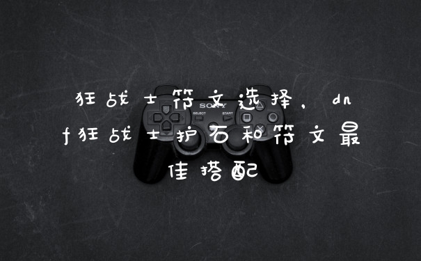 狂战士符文选择，dnf狂战士护石和符文最佳搭配