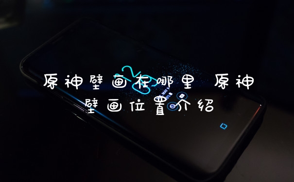 原神壁画在哪里 原神壁画位置介绍