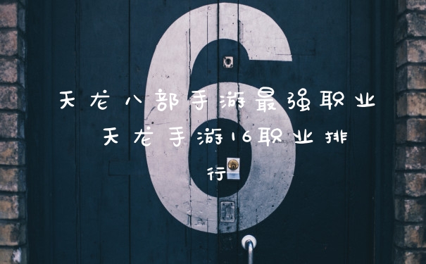 天龙八部手游最强职业 天龙手游16职业排行