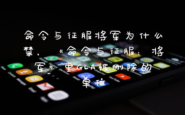 命令与征服将军为什么禁，《命令与征服：将军》里GLA被删除的单位
