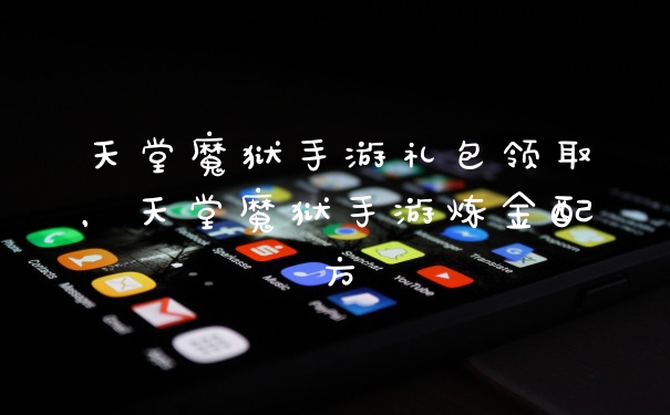 天堂魔狱手游礼包领取，天堂魔狱手游炼金配方