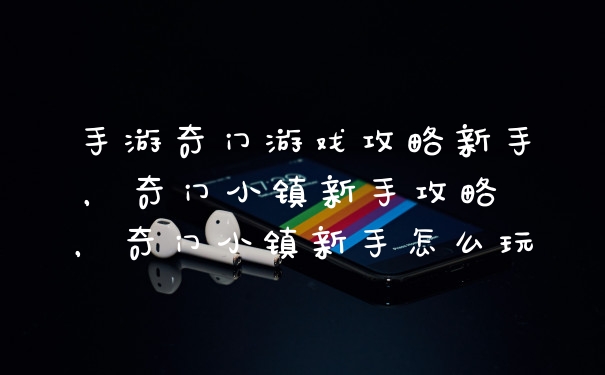 手游奇门游戏攻略新手，奇门小镇新手攻略 ，奇门小镇新手怎么玩