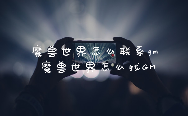 魔兽世界怎么联系gm 魔兽世界怎么找GM