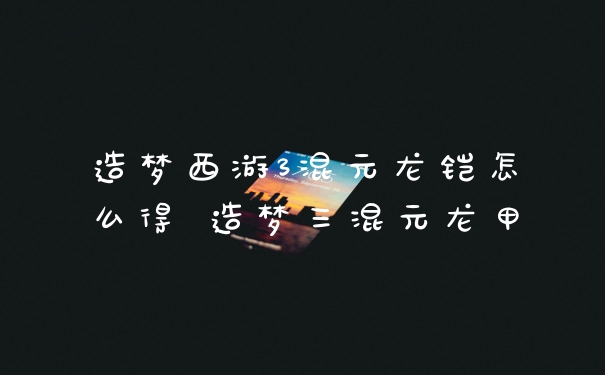 造梦西游3混元龙铠怎么得 造梦三混元龙甲