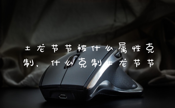 土龙节节被什么属性克制，什么克制土龙节节