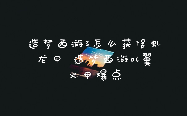 造梦西游3怎么获得虬龙甲 造梦西游ol翼火甲爆点
