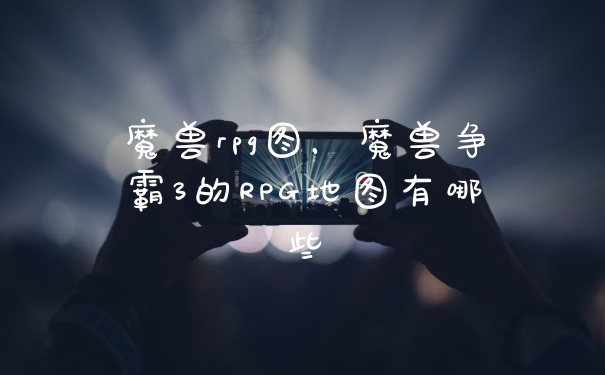 魔兽rpg图，魔兽争霸3的RPG地图有哪些