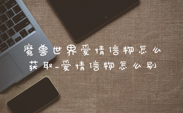 魔兽世界爱情信物怎么获取_爱情信物怎么刷