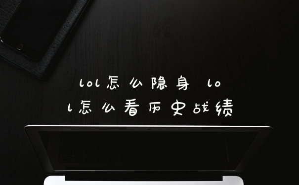 lol怎么隐身 lol怎么看历史战绩