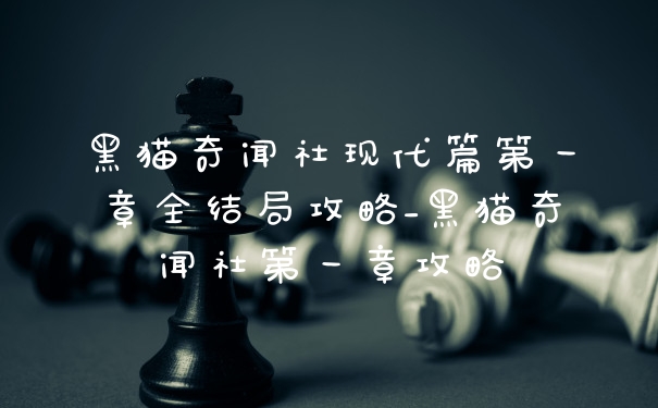 黑猫奇闻社现代篇第一章全结局攻略_黑猫奇闻社第一章攻略