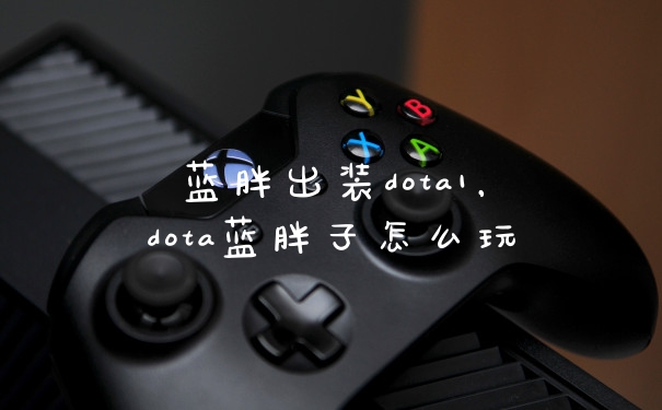 蓝胖出装dota1，dota蓝胖子怎么玩