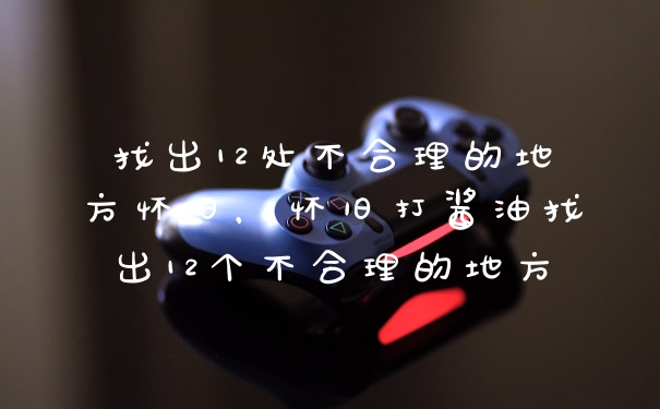 找出12处不合理的地方怀旧，怀旧打酱油找出12个不合理的地方