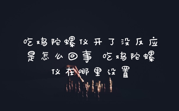 吃鸡陀螺仪开了没反应是怎么回事 吃鸡陀螺仪在哪里设置