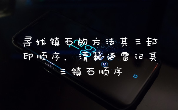 寻找镇石的方法其三封印顺序，清籁逐雷记其三镇石顺序