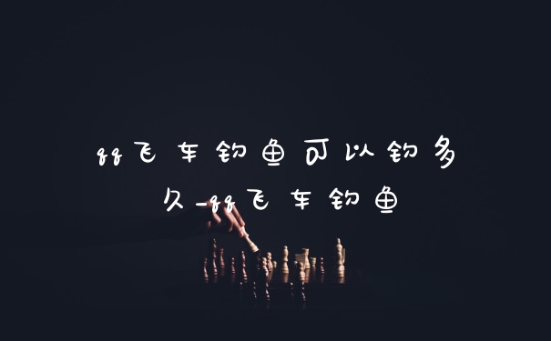 qq飞车钓鱼可以钓多久_qq飞车钓鱼