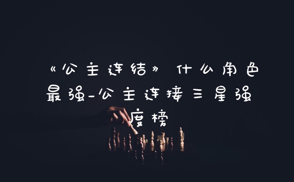《公主连结》什么角色最强_公主连接三星强度榜