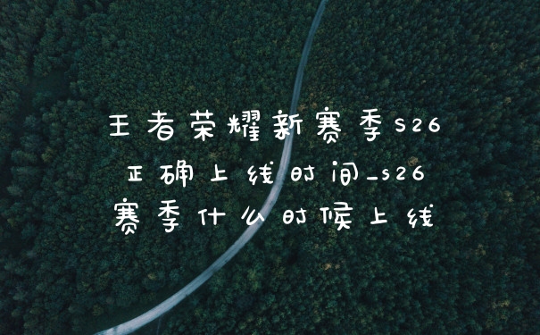 王者荣耀新赛季S26正确上线时间_s26赛季什么时候上线