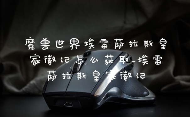 魔兽世界埃雷萨拉斯皇家徽记怎么获取_埃雷萨拉斯皇家徽记