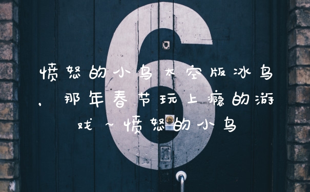 愤怒的小鸟太空版冰鸟，那年春节玩上瘾的游戏～愤怒的小鸟