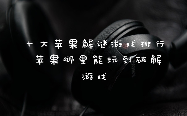 十大苹果解谜游戏排行 苹果哪里能玩到破解游戏