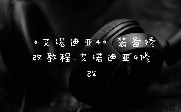 《艾诺迪亚4》装备修改教程_艾诺迪亚4修改