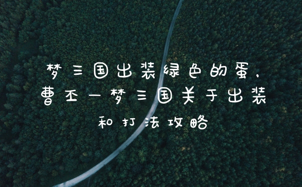 梦三国出装绿色的蛋，曹丕—梦三国关于出装和打法攻略