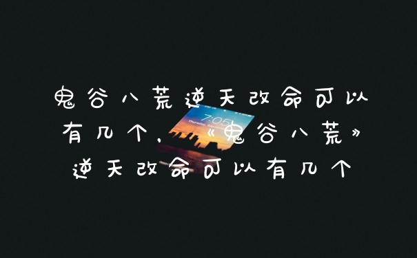 鬼谷八荒逆天改命可以有几个，《鬼谷八荒》逆天改命可以有几个