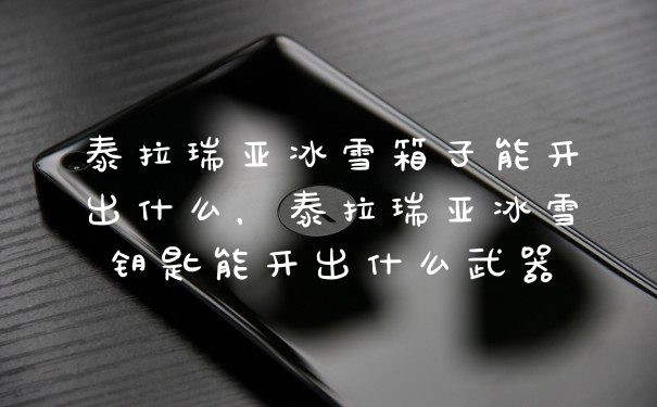 泰拉瑞亚冰雪箱子能开出什么，泰拉瑞亚冰雪钥匙能开出什么武器