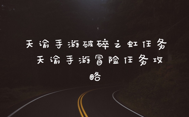 天谕手游破碎之虹任务 天谕手游冒险任务攻略